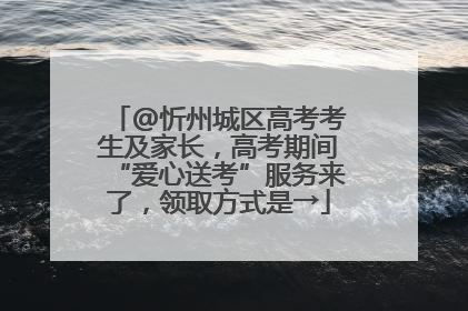 @忻州城区高考考生及家长，高考期间“爱心送考”服务来了，领取方式是→