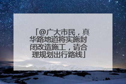 @广大市民，真华路地道将实施封闭改造施工，请合理规划出行路线