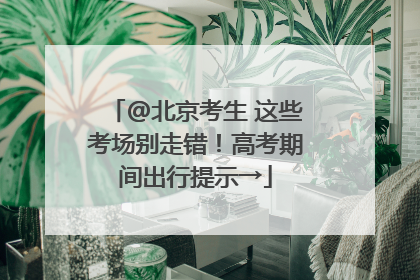 @北京考生 这些考场别走错！高考期间出行提示→