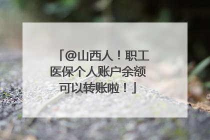 @山西人！职工医保个人账户余额可以转账啦！