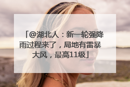 @湖北人：新一轮强降雨过程来了，局地有雷暴大风，最高11级