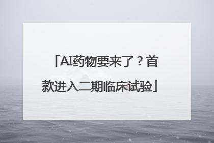 AI药物要来了？首款进入二期临床试验