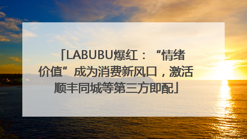 LABUBU爆红：“情绪价值”成为消费新风口，激活顺丰同城等第三方即配