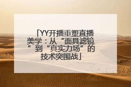 YY开播重塑直播美学：从“面具滤镜”到“真实力场”的技术突围战