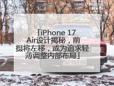 iPhone 17 Air设计揭秘，前摄将左移，或为追求轻薄调整内部布局